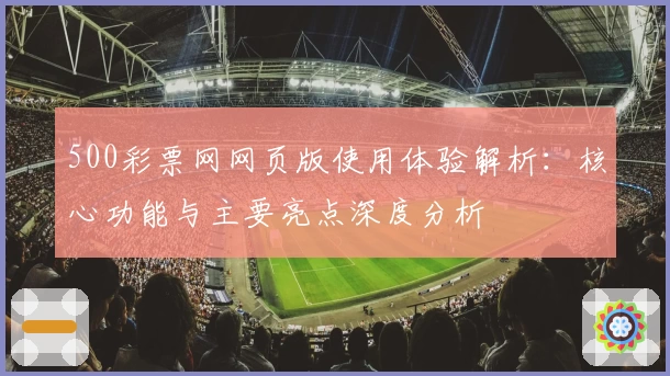500彩票网网页版使用体验解析：核心功能与主要亮点深度分析