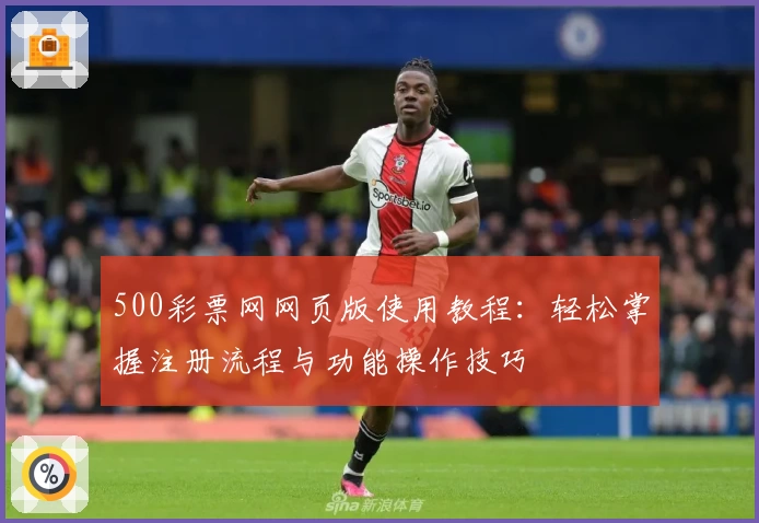 500彩票网网页版使用教程：轻松掌握注册流程与功能操作技巧