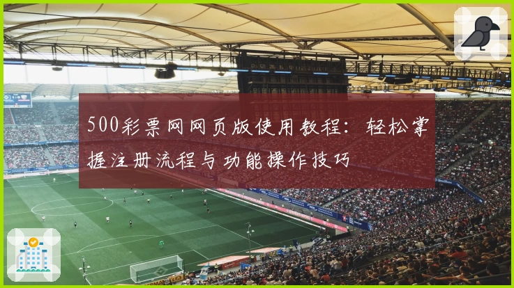 500彩票网网页版使用教程：轻松掌握注册流程与功能操作技巧