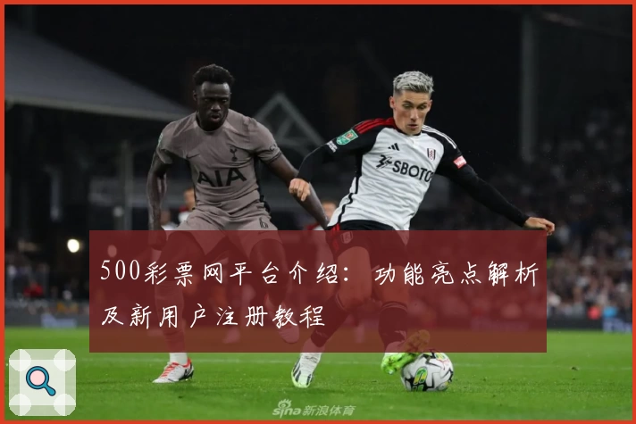 500彩票网平台介绍：功能亮点解析及新用户注册教程