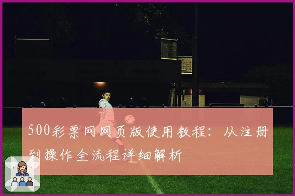 500彩票网网页版使用教程：从注册到操作全流程详细解析