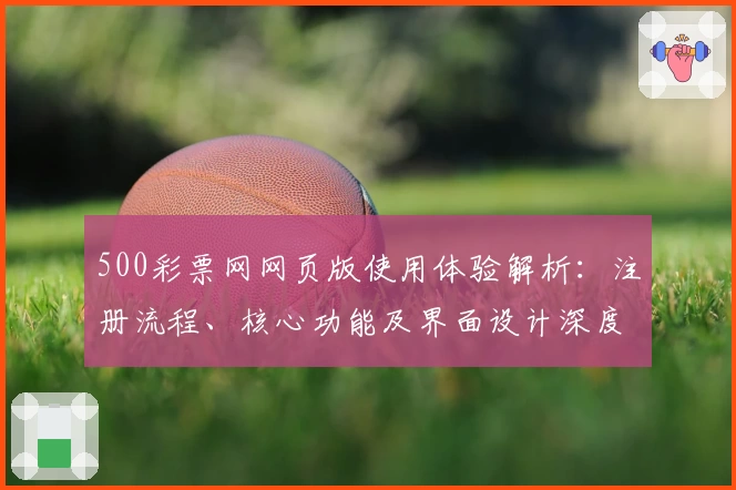 500彩票网网页版使用体验解析：注册流程、核心功能及界面设计深度评测