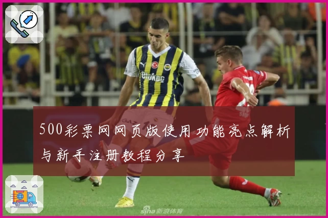 500彩票网网页版使用功能亮点解析与新手注册教程分享