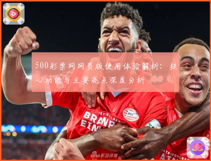 500彩票网网页版使用体验解析：核心功能与主要亮点深度分析