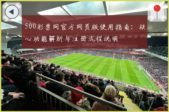 500彩票网官方网页版使用指南：核心功能解析与注册流程说明