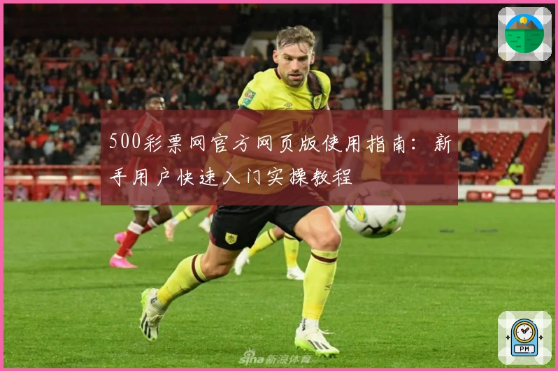 500彩票网官方网页版使用指南：新手用户快速入门实操教程