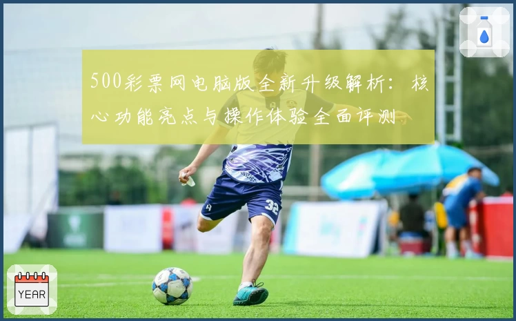 500彩票网电脑版全新升级解析：核心功能亮点与操作体验全面评测