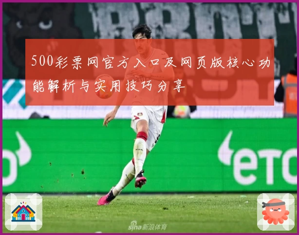 500彩票网官方入口及网页版核心功能解析与实用技巧分享