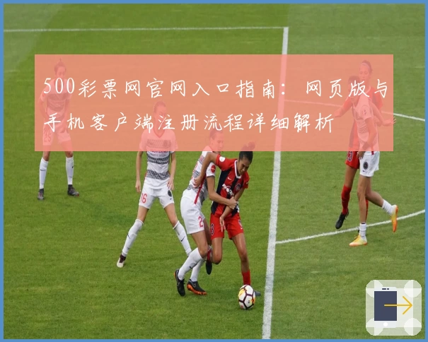 500彩票网官网入口指南：网页版与手机客户端注册流程详细解析