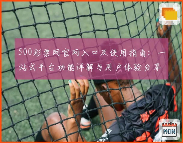 500彩票网官网入口及使用指南:一站式平台功能详解与用户体验分享